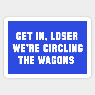 Get In Loser, We're Circling the Wagons Magnet